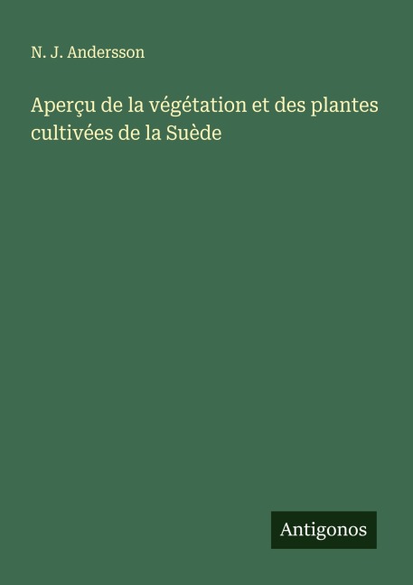 Aperçu de la végétation et des plantes cultivées de la Suède - N. J. Andersson