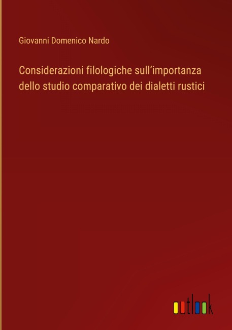 Considerazioni filologiche sull'importanza dello studio comparativo dei dialetti rustici - Giovanni Domenico Nardo