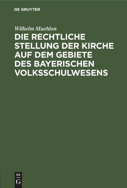 Die rechtliche Stellung der Kirche auf dem Gebiete des bayerischen Volksschulwesens - Wilhelm Muehlon