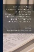 Review of a Book Entitled, "The Grounds of Christianity Examined, by Comparing the New Testament With the Old, by George Bethune English, A.M." - Samuel Cary