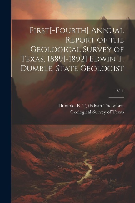 First[-fourth] Annual Report of the Geological Survey of Texas, 1889[-1892] Edwin T. Dumble, State Geologist; v. 1 - 
