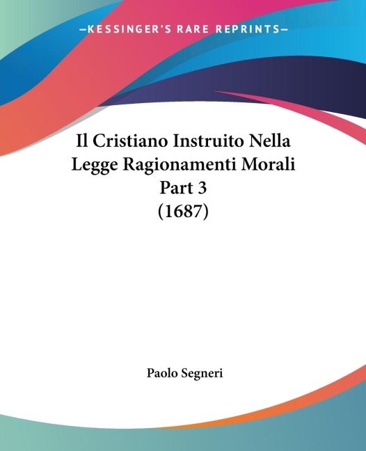 Il Cristiano Instruito Nella Legge Ragionamenti Morali Part 3 (1687) - Paolo Segneri