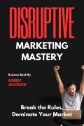 Cover-Bild zum Titel '"Disruptive Marketing Mastery: Break the Rules, Dominate Your Market"' von 'Robert Jakobsen'