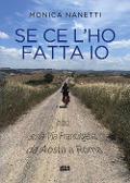 Se ce l'ho fatta io. In bici sulla via Francigena da Aosta a Roma - Monica Nanetti