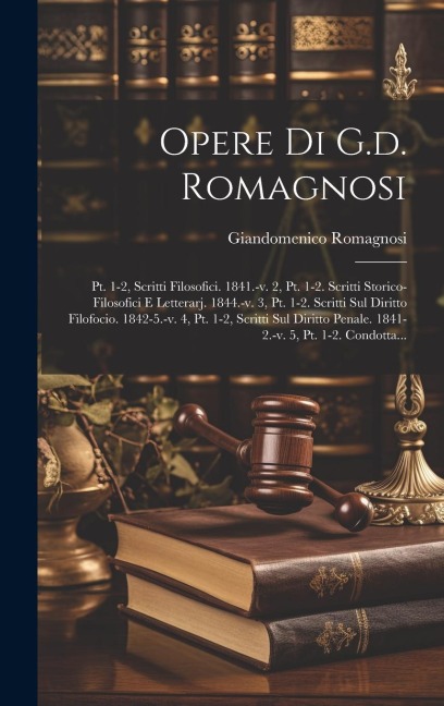 Opere Di G.d. Romagnosi: Pt. 1-2, Scritti Filosofici. 1841.-v. 2, Pt. 1-2. Scritti Storico-filosofici E Letterarj. 1844.-v. 3, Pt. 1-2. Scritti - Giandomenico Romagnosi