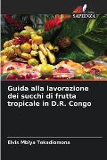Guida alla lavorazione dei succhi di frutta tropicale in D.R. Congo - Elvis Mbiya Tekadiomona