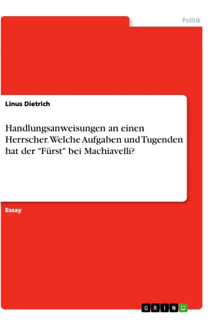 Handlungsanweisungen an einen Herrscher. Welche Aufgaben und Tugenden hat der "Fürst" bei Machiavelli? - Linus Dietrich