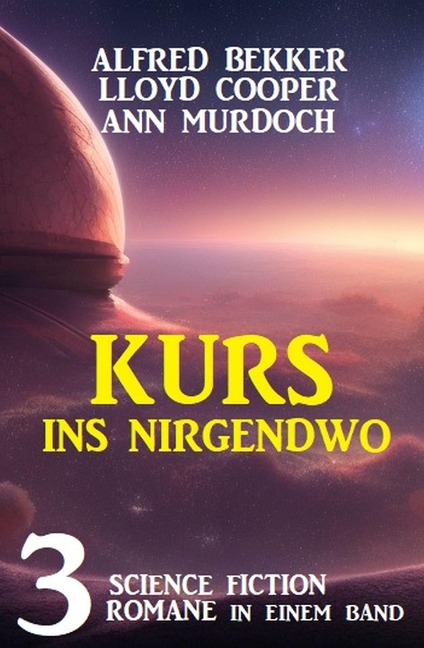 Kurs ins Nirgendwo: 3 Science Fiction Romane in einem Band - Alfred Bekker, Lloyd Cooper, Ann Murdoch