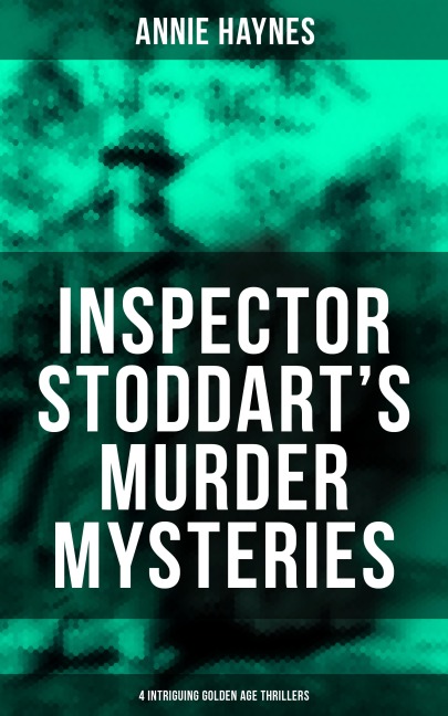 Inspector Stoddart's Murder Mysteries (4 Intriguing Golden Age Thrillers) - Annie Haynes