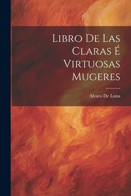Libro De Las Claras É Virtuosas Mugeres - Alvaro De Luna