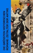 Die größten historischen Romane: Zeitalter der Antike - Georg Ebers, Anatole France, John Erskine, Jakob Wassermann, Gustave Flaubert