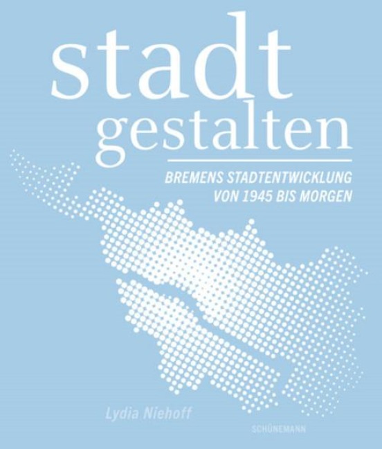 stadt gestalten - Bremens Stadtentwicklung von 1945 bis morgen - Lydia Nyhoff