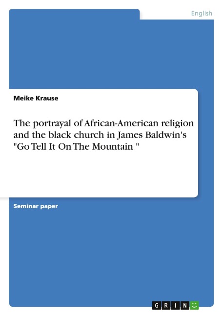 The portrayal of African-American religion and the black church in James Baldwin's "Go Tell It On The Mountain " - Meike Krause