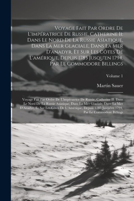 Voyage Fait Par Ordre De L'impératrice De Russie, Catherine Ii: Dans Le Nord De La Russie Asiatique, Dans La Mer Glaciale, Dans La Mer D'anadyr, Et Su - Martin Sauer
