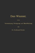 Cover-Bild zum Titel 'Das Wasser, seine Verwendung, Reinigung und Beurtheilung mit besonderer Berücksichtigung der gewerblichen Abwässer und der Fussverunreinigung' von 'Ferdinand Fischer'