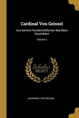 Cardinal Von Geissel: Aus Seinem Handschriftlichen Nachlass Geschildert; Volume 2 - Johannes Von Geissel