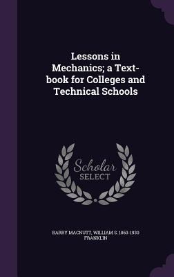 Lessons in Mechanics; a Text-book for Colleges and Technical Schools - Barry Macnutt, William S. Franklin