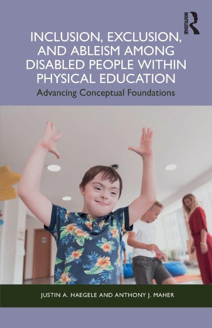 Inclusion, Exclusion, and Ableism among Disabled People within Physical Education - Justin A. Haegele, Anthony J. Maher