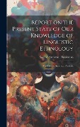 Report on the Present State of our Knowledge of Linguistic Ethnology: Made to the American Associat - Haldeman Samuel Stehman