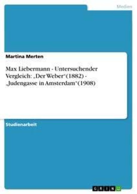 Max Liebermann - Untersuchender Vergleich: "Der Weber"(1882) - "Judengasse in Amsterdam"(1908) - Martina Merten