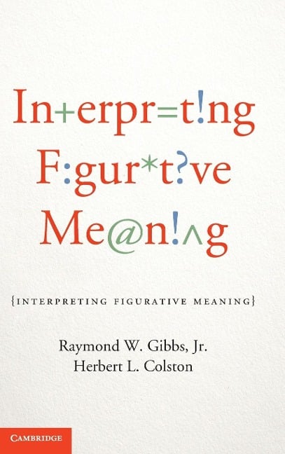 Interpreting Figurative Meaning - Jr. Raymond W. Gibbs, Herbert L. Colston