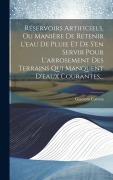 Cover-Bild zum Titel 'Réservoirs Artificiels, Ou Manière De Retenir L'eau De Pluie Et De S'en Servir Pour L'arrosement Des Terrains Qui Manquent D'eaux Courantes...' von 'Giacinto Carena'