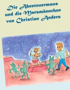 Cover-Bild zum Titel 'Die Abenteuermaus und die Marsmännchen' von 'Christian Anders'