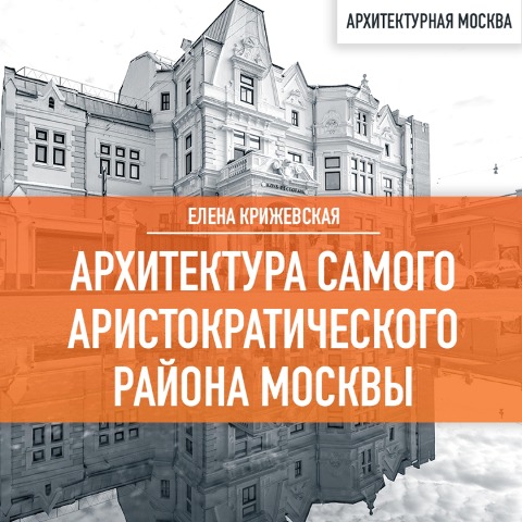 Arhitektura samogo aristokraticheskogo rajona Moskvy - Elena Krizhevskaya