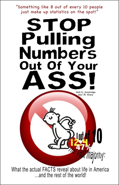 Stop Pulling Numbers Out of Your A$$: What the Actual Facts Reveal about Life in America and the Rest of the World! - Walt F. J. Goodridge