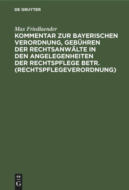 Kommentar zur Bayerischen Verordnung, Gebühren der Rechtsanwälte in den Angelegenheiten der Rechtspflege betr. (Rechtspflegeverordnung) - Max Friedlaender