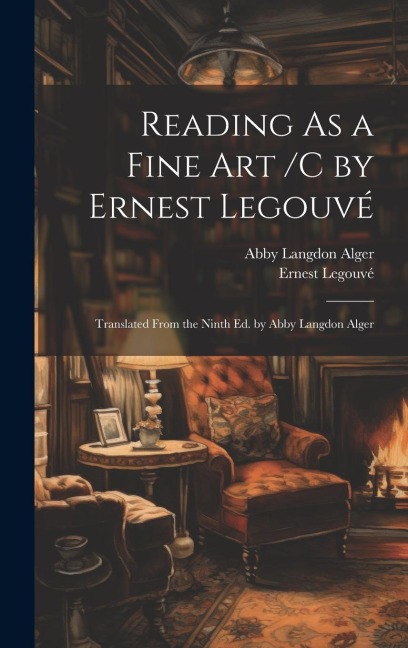 Reading As a Fine Art /C by Ernest Legouvé; Translated From the Ninth Ed. by Abby Langdon Alger - Ernest Legouvé, Abby Langdon Alger