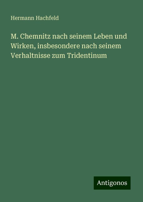M. Chemnitz nach seinem Leben und Wirken, insbesondere nach seinem Verhaltnisse zum Tridentinum - Hermann Hachfeld