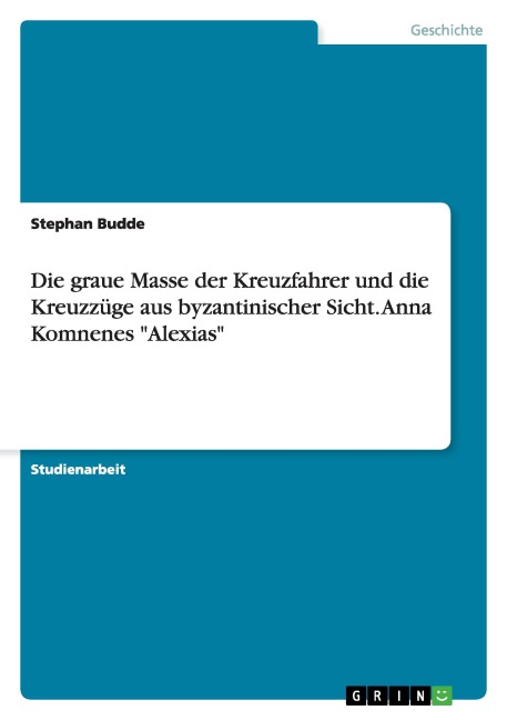 Die graue Masse der Kreuzfahrer und die Kreuzzüge aus byzantinischer Sicht. Anna Komnenes "Alexias" - Stephan Budde
