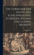Cover-Bild zum Titel 'Die Vorbilder der deutschen Schauspielkunst. Schröder, Iffland und Ludwig Devrient' von 'Gustav Höcker'