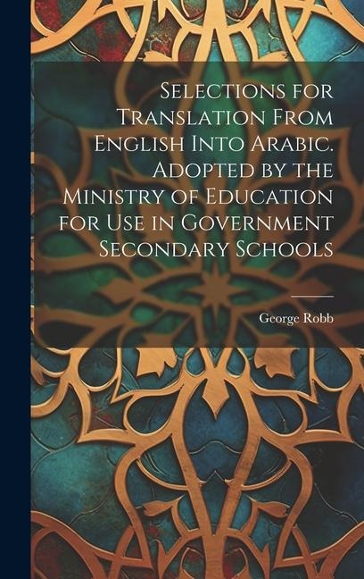 Selections for Translation From English Into Arabic. Adopted by the Ministry of Education for use in Government Secondary Schools - George Robb