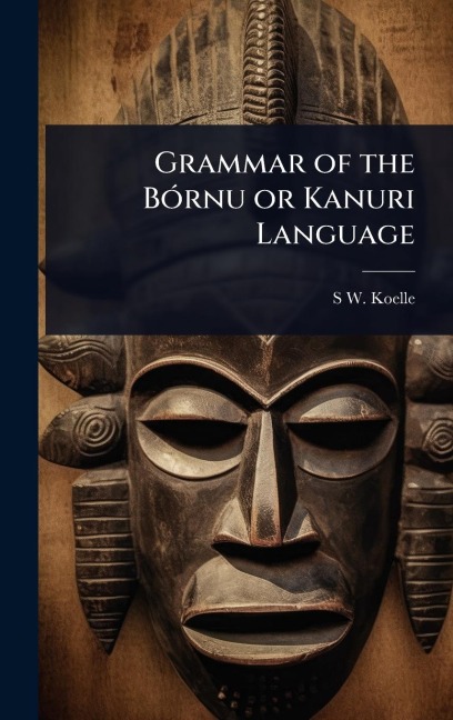 Grammar of the BÃ3rnu or Kanuri Language - S W Koelle
