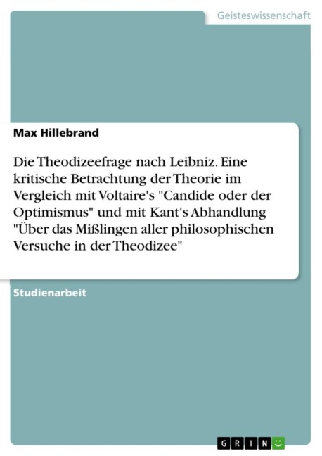 Die Theodizeefrage nach Leibniz. Eine kritische Betrachtung der Theorie im Vergleich mit Voltaire's "Candide oder der Optimismus" und mit Kant's Abhandlung "Über das Mißlingen aller philosophischen Versuche in der Theodizee" - Max Hillebrand