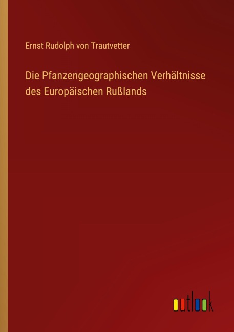 Die Pfanzengeographischen Verhältnisse des Europäischen Rußlands - Ernst Rudolph Von Trautvetter