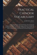 Cover-Bild zum Titel 'Practical Chinook Vocabulary [microform]: Comprising All & the Only Usual Words of That Wonderful Language Arranged in a Most Advantageous Order for t' von ''