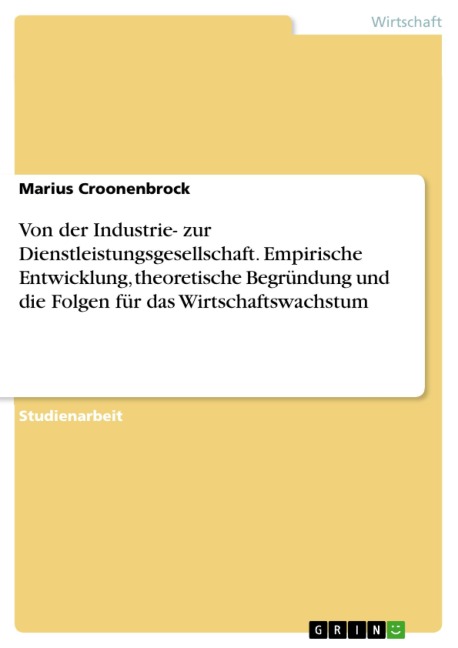 Von der Industrie- zur Dienstleistungsgesellschaft. Empirische Entwicklung, theoretische Begründung und die Folgen für das Wirtschaftswachstum - Marius Croonenbrock