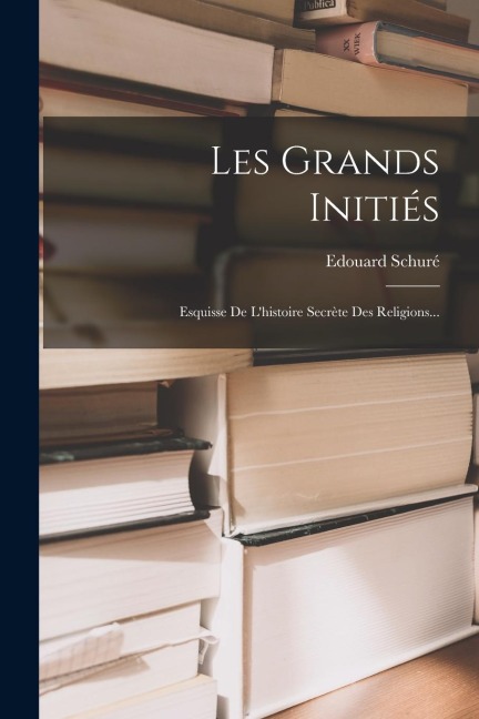 Les Grands Initiés: Esquisse De L'histoire Secrète Des Religions... - Edouard Schuré