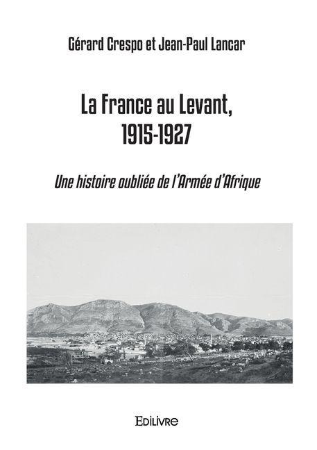La France au Levant, 1915-1927 - Gérard Crespo, Jean-Paul Lancar
