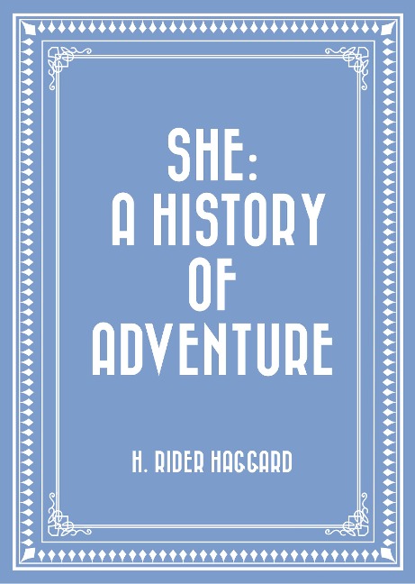 She: A History of Adventure - H. Rider Haggard