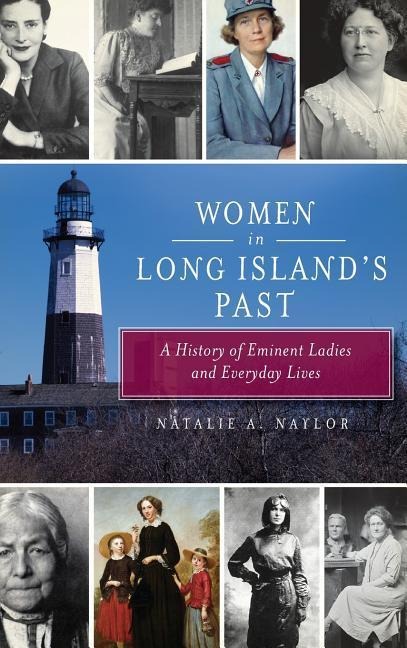 Women in Long Island's Past: A History of Eminent Ladies and Everyday Lives - Natalie Naylor
