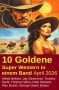Cover-Bild zum Titel '10 Goldene Super Western in einem Band April 2026' von 'Alfred Bekker, Max Brand, George Owen Baxter, Pete Hackett, Timothy Stahl'