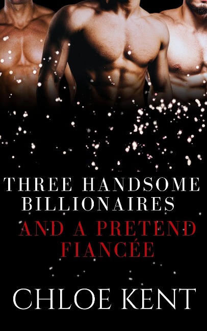 Three Handsome Billionaires and a Pretend Fiancée - Chloe Kent