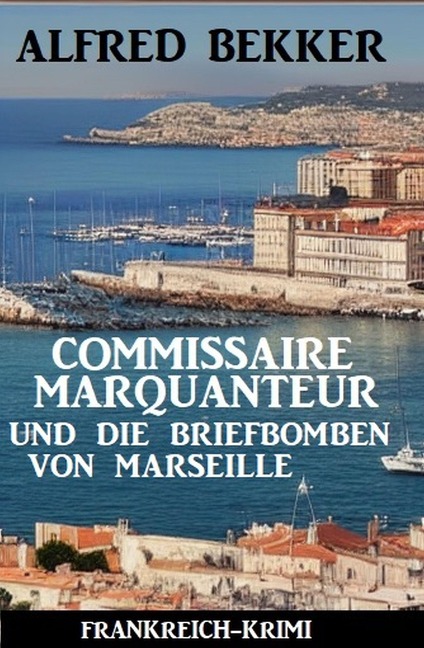 Commissaire Marquanteur und die Briefbomben von Marseille: Frankreich Krimi - Alfred Bekker