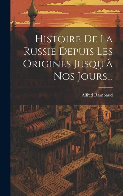 Histoire De La Russie Depuis Les Origines Jusqu'à Nos Jours... - Alfred Rambaud