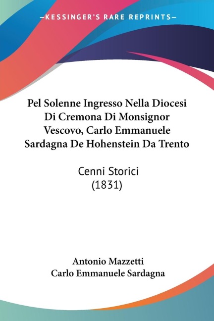 Pel Solenne Ingresso Nella Diocesi Di Cremona Di Monsignor Vescovo, Carlo Emmanuele Sardagna De Hohenstein Da Trento - Antonio Mazzetti, Carlo Emmanuele Sardagna