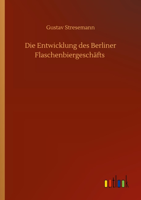 Die Entwicklung des Berliner Flaschenbiergeschäfts - Gustav Stresemann